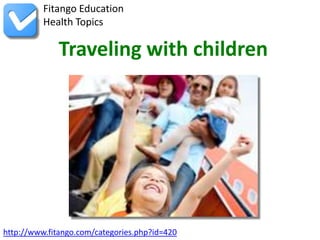 http://www.fitango.com/categories.php?id=420
Fitango Education
Health Topics
Traveling with children
 