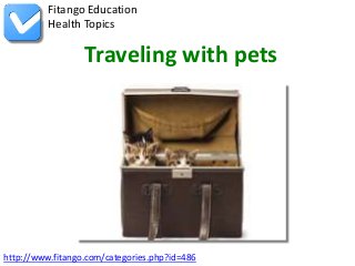 http://www.fitango.com/categories.php?id=486
Fitango Education
Health Topics
Traveling with pets
 