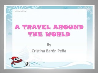 A TRAVEL AROUND
   THE WORLD
            By
   Cristina Barón Peña
 