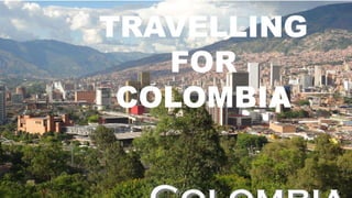 TRAVELLING
FOR
COLOMBIA
 