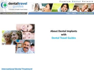 About Dental Implants
                                          with
                                  Dental Travel Guides




International Dental Treatment
 