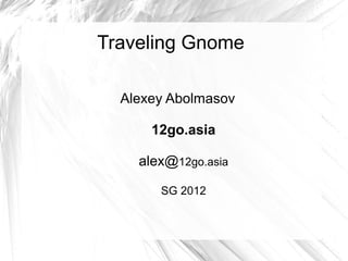 Traveling Gnome

  Alexey Abolmasov

      12go.asia

    alex@12go.asia

       SG 2012
 