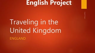 Traveling in the
United Kingdom
ENGLAND
English Project
 