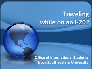 Traveling
   while on an I-20?



Office of International Students
 Nova Southeastern University
 
