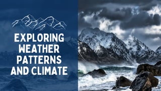EXPLORING
WEATHER
PATTERNS
AND CLIMATE
 