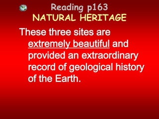 Reading p163 NATURAL HERITAGEThese three sites are extremely beautiful and provided an extraordinary record of geological history of the Earth. 