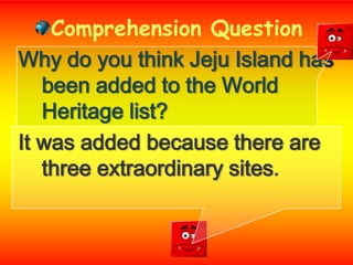 Comprehension QuestionWhy do you think Jeju Island has been added to the World Heritage list?It was added because there are three extraordinary sites.