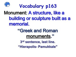 Vocabulary p163Monument: A structure, like a building or sculpture built as a memorial.“Greek and Roman monuments.”3rd sentence, last line.“Hierapolis- Pamukkale"