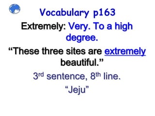Vocabulary p163Extremely: Very. To a high  degree.“These three sites are extremely beautiful.”3rd sentence, 8thline.“Jeju”