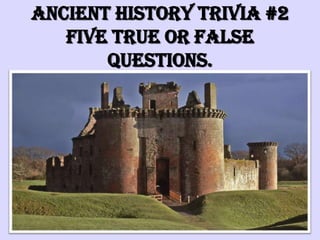 Ancient History Trivia #2Five True or False questions. 