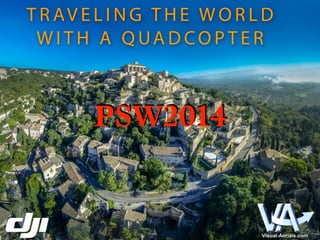 TRAV E L I N G T H E WORLD 
WITH A QUADCOPTER 
PSW2014 
 