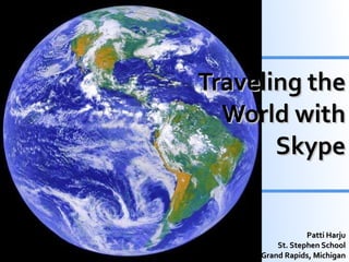 Traveling the World with Skype Patti Harju St. Stephen School Grand Rapids, Michigan 