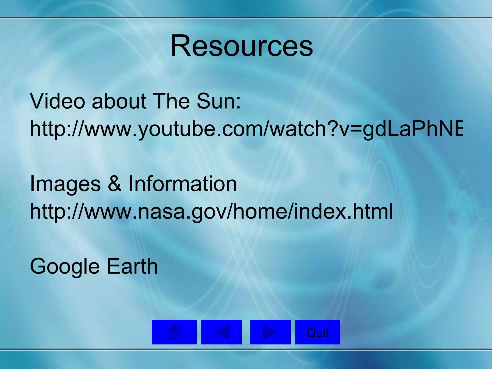 Resources  Video about The Sun: http://www.youtube.com/watch?v=gdLaPhNBOcU&feature=related Images & Information http://www.nasa.gov/home/index.html Google Earth  Quit 