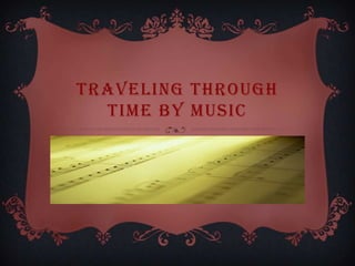 TRAVELING THROUGH
TIME BY MUSIC
 