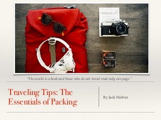 “The world is a book and those who do not travel read only one page.”
Traveling Tips: The
Essentials of Packing
By Jack Halfon
 