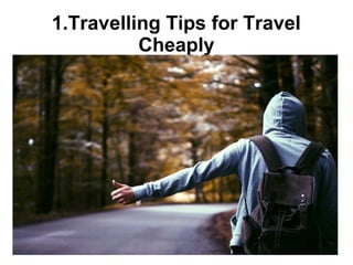 1.Travelling Tips for Travel
Cheaply
 