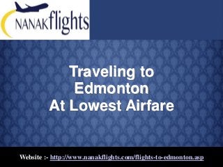 Website :- http://www.nanakflights.com/flights-to-edmonton.asp
Traveling to
Edmonton
At Lowest Airfare
 