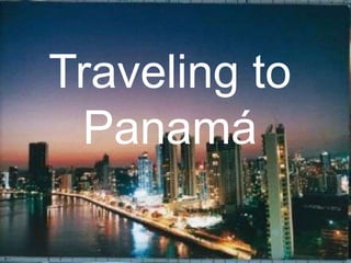 Traveling to
Panamá
 