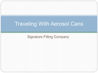 Signature Filling Company
Traveling With Aerosol Cans
 