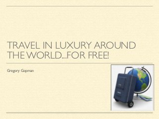 TRAVEL IN LUXURY AROUND
THE WORLD...FOR FREE!
Gregory Gopman
 