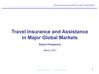 Travel Insurance and Assistance in Major Global Markets




Travel Insurance and Assistance
    in Major Global Markets
           Report Prospectus

              March 2011




                                                                         1
 
