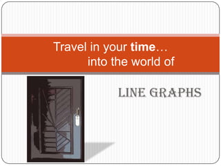 LINE GRAPHS
Travel in your time…
into the world of
 