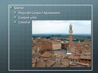 Siena:
Plaça del Campo i Ajuntament
Conjunt urbà
Catedral
 