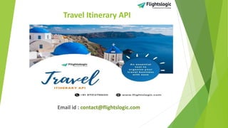 Travel Itinerary API
Email id : contact@flightslogic.com
 