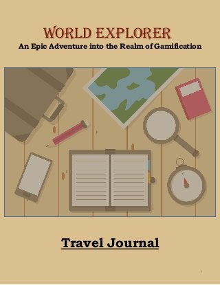 An Epic Adventure into the Realm of Gamification
WORLD EXPLORER
Travel Journal
1
 