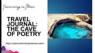 TRAVEL
JOURNAL:
THE CAVE
OF POETRY
https://www.swimminginstones.com/
 