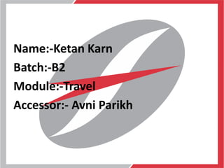 Name:-Ketan Karn
Batch:-B2
Module:-Travel
Accessor:- Avni Parikh
 