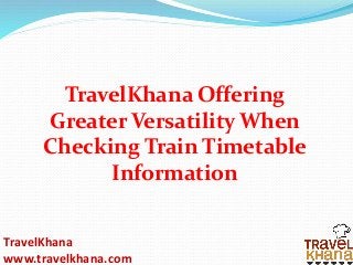 TravelKhana
www.travelkhana.com
TravelKhana Offering
Greater Versatility When
Checking Train Timetable
Information
 