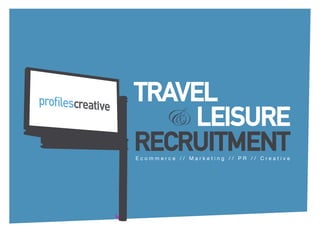 TRAVEL
  		 LEISURE
   &
RECRUITMENT
Ecommerce // Marketing // PR // Creative
 