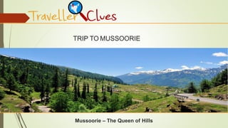 Mussoorie – The Queen of Hills
TRIP TO MUSSOORIE
 