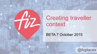 Creating traveller
context
BETA 7 October 2015
 