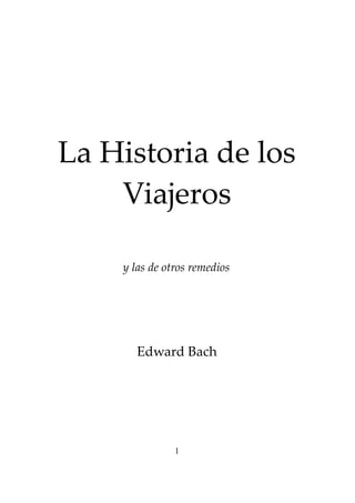 La Historia de los
Viajeros
y las de otros remedios
Edward Bach
1
 