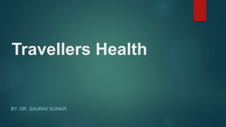 Travellers Health
BY- DR. SAURAV KUMAR
 