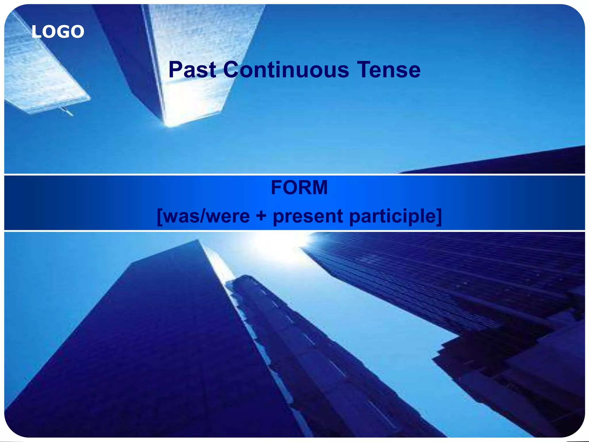 LOGO
Past Continuous Tense
FORM
[was/were + present participle]
 