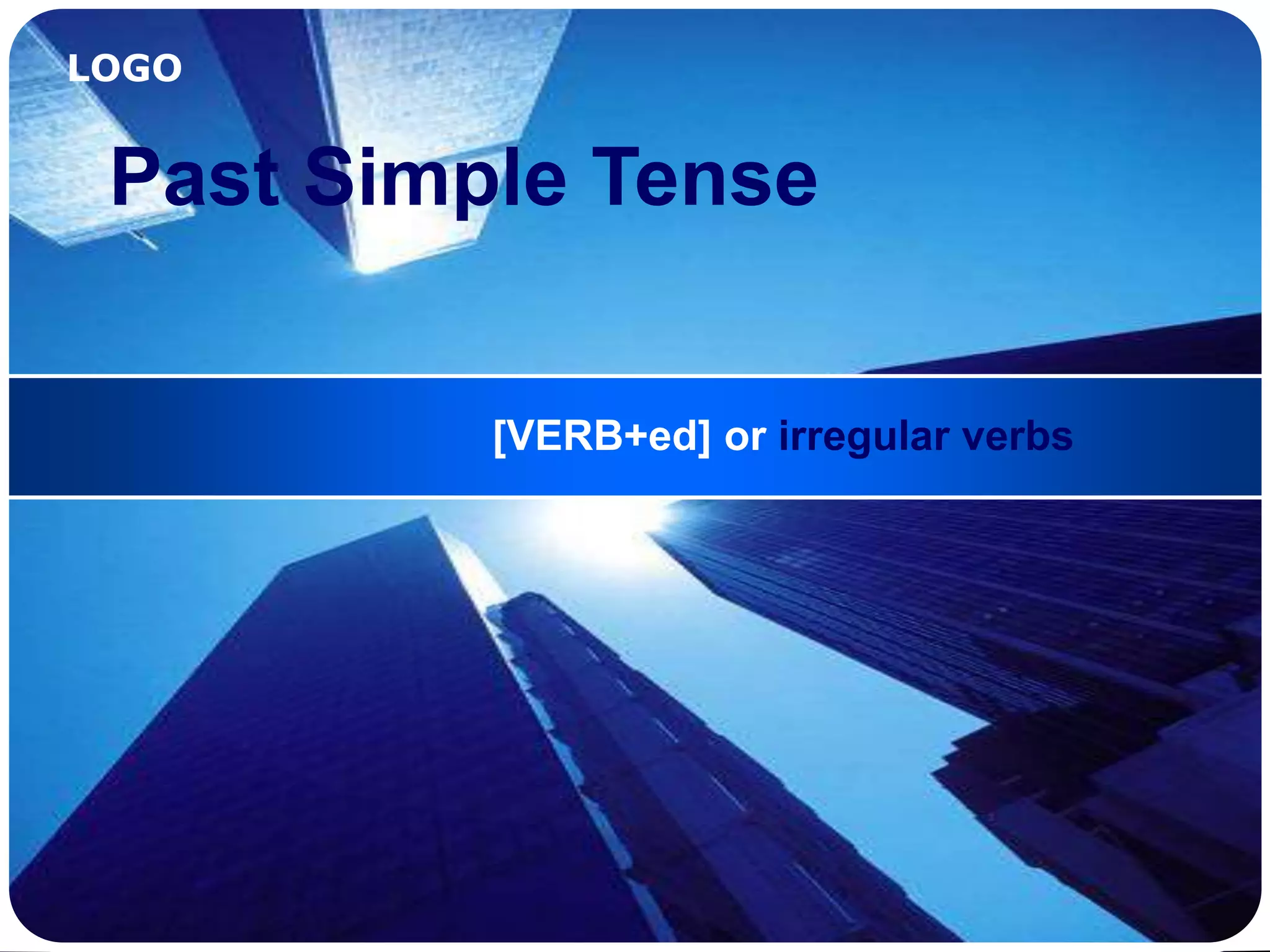 LOGO
Past Simple Tense
[VERB+ed] or irregular verbs
 