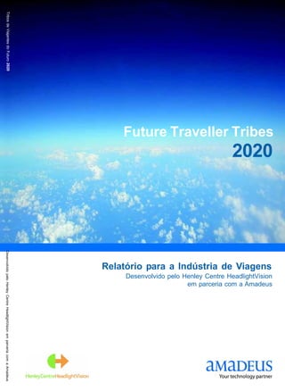 Tribos de Viajantes do Futuro 2020




                                                                                Future Traveller Tribes
                                                                                                                   2020
Desenvolvido pelo Henley Centre HeadlightVision em parceria com a Amadeus




                                                                            Relatório para a Indústria de Viagens
                                                                                 Desenvolvido pelo Henley Centre HeadlightVision
                                                                                                    em parceria com a Amadeus
 