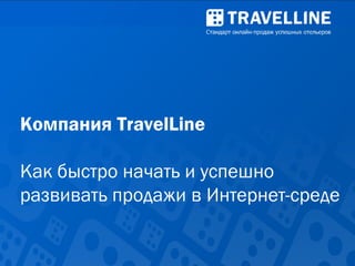 www.travelline.by
Компания TravelLine
Как быстро начать и успешно
развивать продажи в Интернет-среде
 