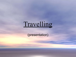Travelling
(presentation)
 