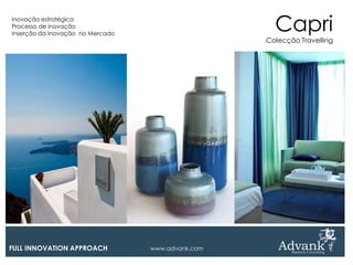 Inovação estratégica
Processo de inovação
Inserção da Inovação no Mercado
                                                     Capri
                                                   Colecção Travelling




FULL INNOVATION APPROACH          www.advank.com
 