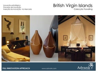 Inovação estratégica
Processo de inovação
                                            British Virgin Islands
Inserção da Inovação no Mercado                        Colecção Travelling




FULL INNOVATION APPROACH          www.advank.com
 