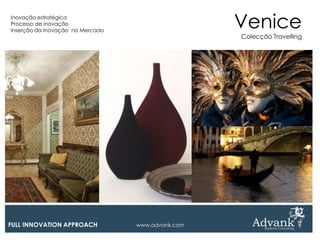 Inovação estratégica
Processo de inovação
Inserção da Inovação no Mercado
                                                   Venice
                                                   Colecção Travelling




FULL INNOVATION APPROACH          www.advank.com
 
