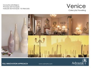 Inovação estratégica
Processo de inovação
Inserção da Inovação no Mercado
                                                   Venice
                                                   Colecção Travelling




FULL INNOVATION APPROACH          www.advank.com
 