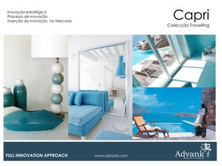 Inovação estratégica
Processo de inovação
Inserção da Inovação no Mercado
                                                     Capri
                                                   Colecção Travelling




FULL INNOVATION APPROACH          www.advank.com
 