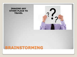 IMAGINE ANY
OTHER PLACE TO
TRAVEL
BRAINSTORMING