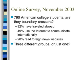 Online Survey, November 2003
 790 American college students: are
they boundary-crossers?
– 92% have traveled abroad
– 49%...