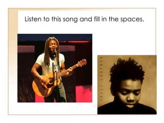 Listen tothissong and fill in thespaces.